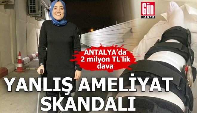 Antalya'da yanlış ameliyat skandalı