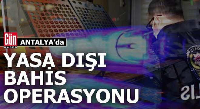 Antalya da yasa dışı bahis operasyonu