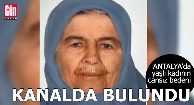 Antalya da yaşlı kadının cansız bedeni kanalda bulundu