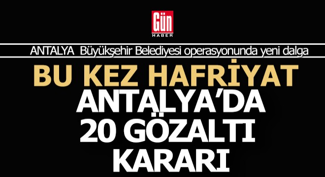Antalya da yeni bir operasyon; 20 gözaltı kararı