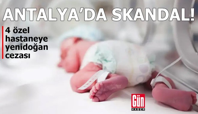 Antalya’da yenidoğan skandalı! 4 özel hastaneye ceza