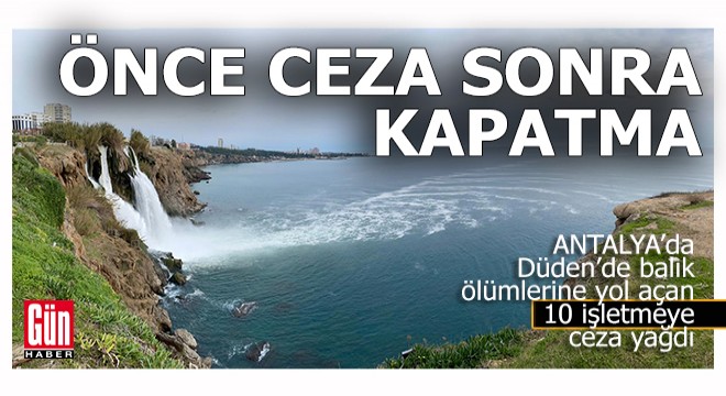 Antalya da zehirli atıkları Düden e atan işletmelere ceza yağdı
