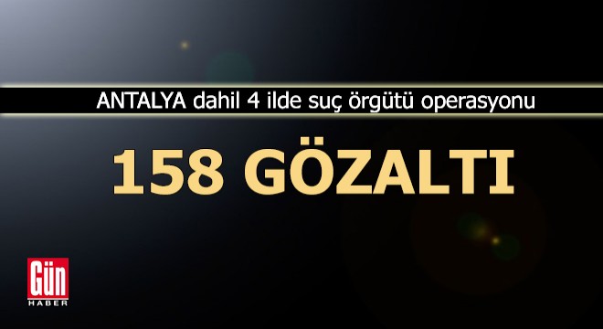 Antalya dahil 4 ilde suç örgütü operasyonu: 158 gözaltı