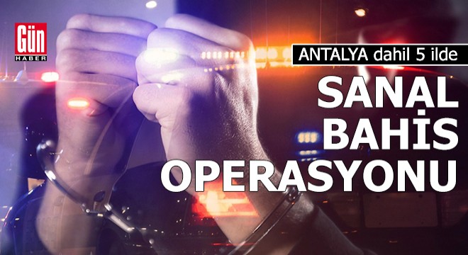 Antalya dahil 5 ilde sanal bahis operasyonu