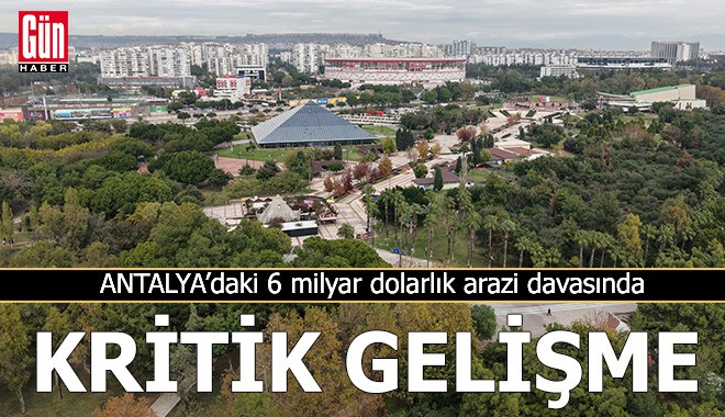 Antalya'daki 6 milyar dolarlık arazi davasında kritik gelişme