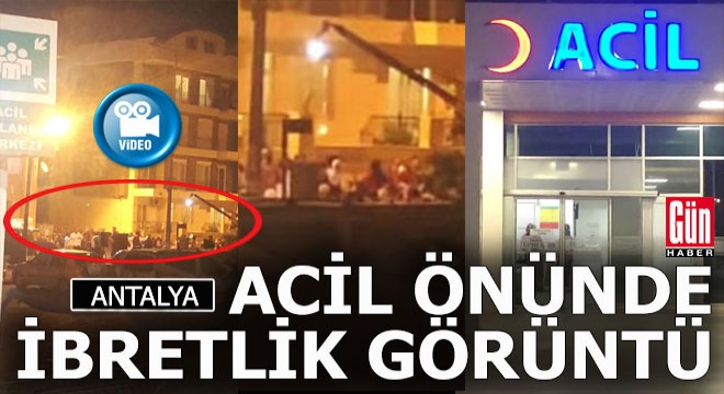 Antalya’daki acil önünde ibretlik görüntü