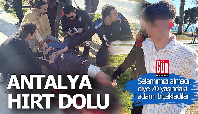Antalya'daki iki hırt, selamımızı almadı diye bir yaşlıyı bıçakladı