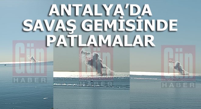 Antalya daki savaş gemisinde patlamalar