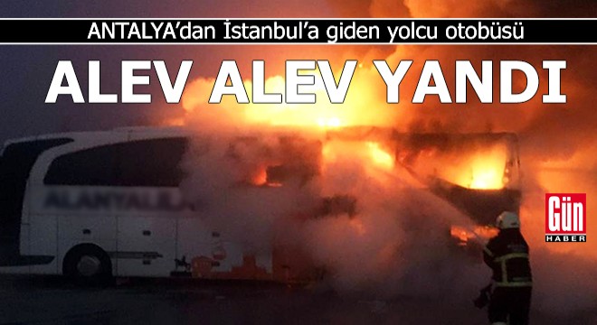 Antalya dan İstanbul a giden yolcu otobüsü yandı