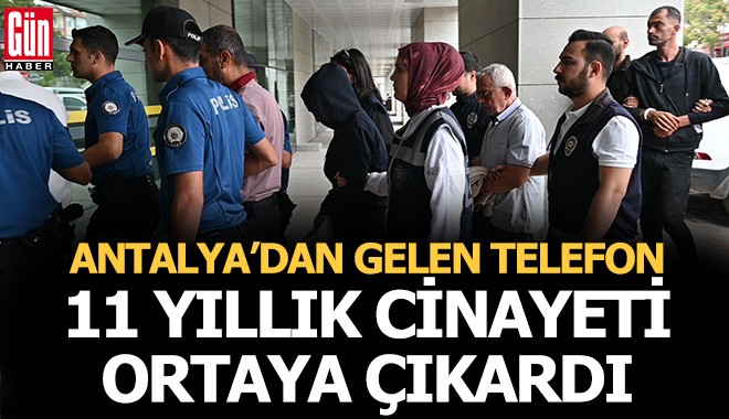 Antalya’dan gelen telefon, 11 yıllık cinayetin sırrını ortaya çıkardı