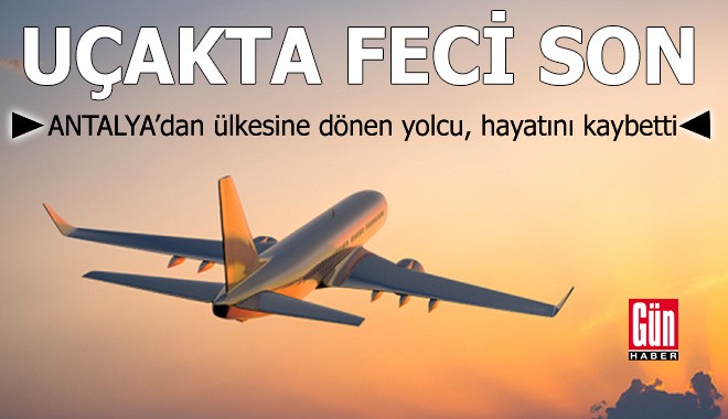 Antalya’dan ülkesine dönüyordu! Rus yolcu uçakta hayatını kaybetti