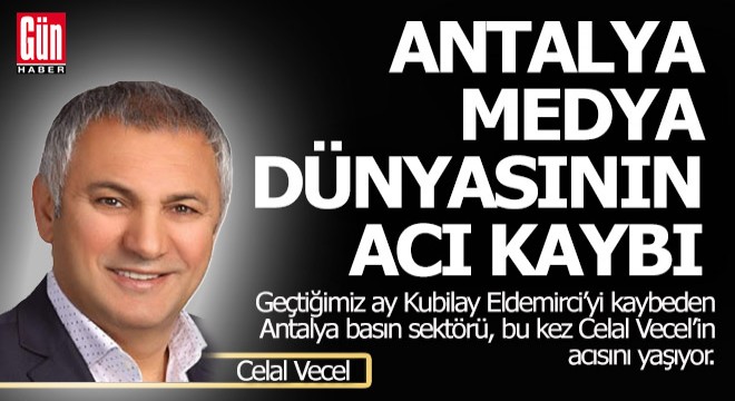 Antalya medyasının acı günü, Celal Vecel hayatını kaybetti