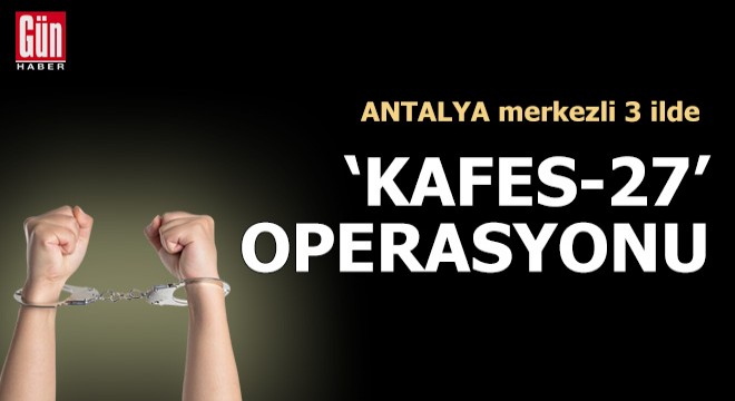 Antalya merkezli 3 ilde  Kafes-27  operasyonu