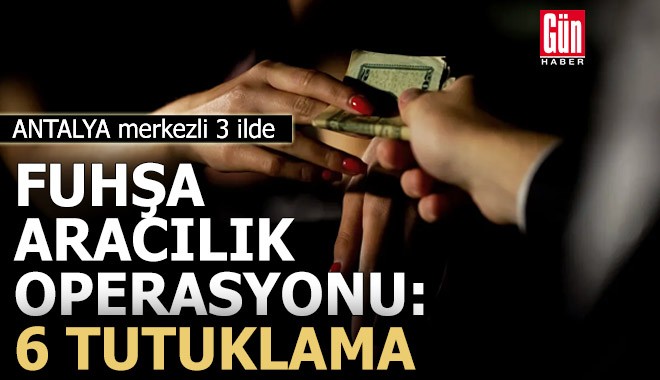 Antalya merkezli 3 ilde ‘fuhşa aracılık’ operasyonu: 6 tutuklama