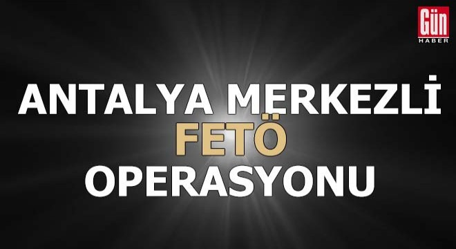 Antalya merkezli FETÖ operasyonu