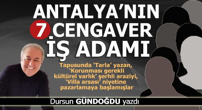 Antalya nın 7 cengaver iş adamı bakın neyin peşinde...