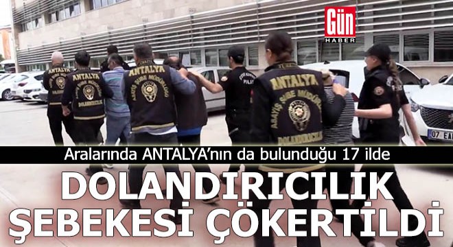 Antalya nın da aralarında bulunduğu 17 ilde dolandırıcılık şebekesi çökertildi