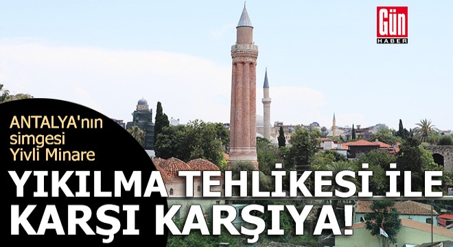 Antalya nın simgesi Yivli Minare yıkılma tehlikesi ile karşı karşıya