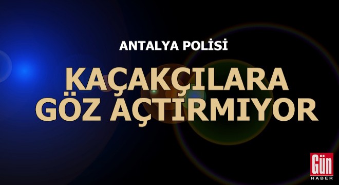 Antalya polisi kaçakçılara göz açtırmıyor