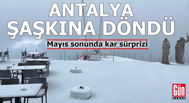 Antalya şaşkına döndü: Mayıs sonunda kar sürprizi