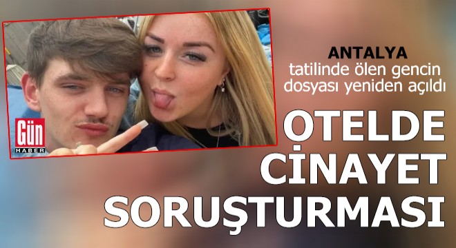 Antalya tatilinde ölen gencin dosyası yeniden açıldı