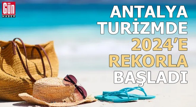Antalya, turizmde 2024 e rekorla başladı