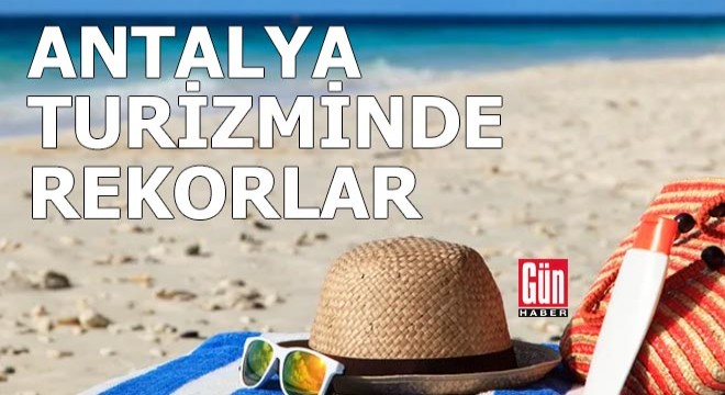 Antalya turizminde aylık ve 3 aylık rekorlar