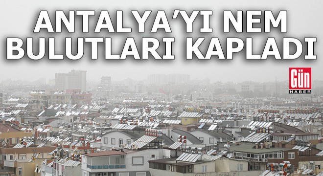 Antalya yı nem bulutları kapladı