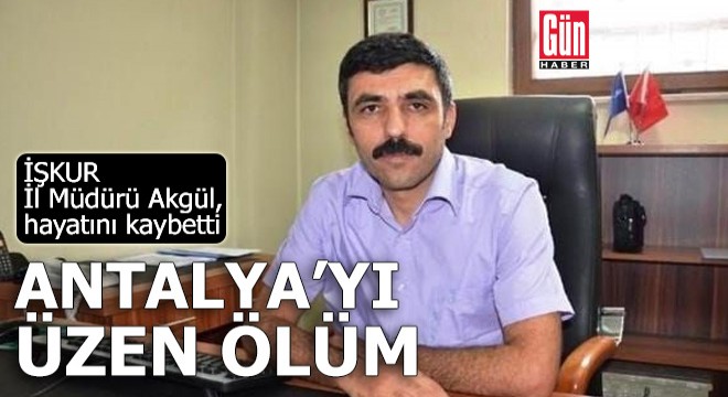 Antalya yı üzen ölüm! İŞKUR İl Müdürü Akgül, hayatını kaybetti