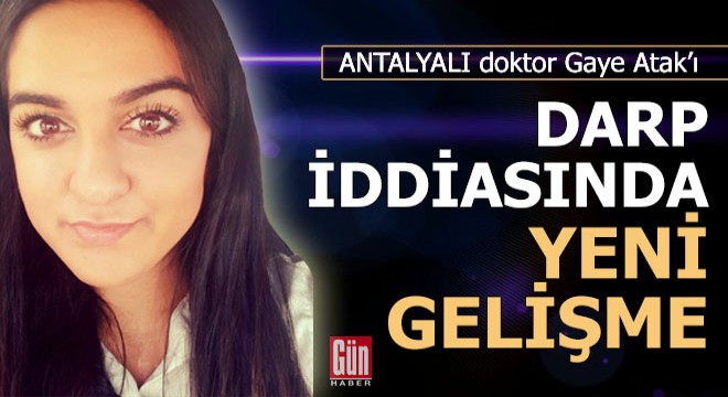 Antalyalı doktor Gaye'yi darp iddiasında yeni gelişme