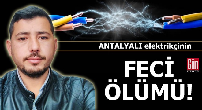 Antalyalı elektrikçinin feci ölümü