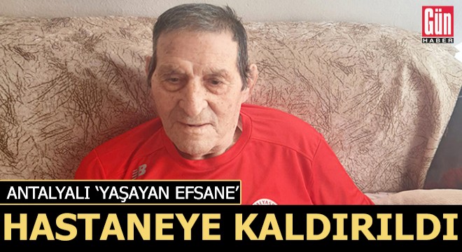 Antalyalı 'yaşayan efsane' hastaneye kaldırıldı