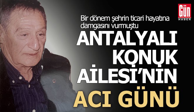 Antalyalı Konuk Ailesi'nin acı kaybı