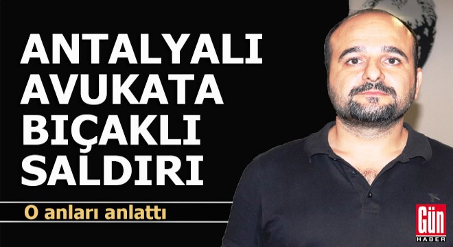 Antalyalı avukata bıçaklı saldırı