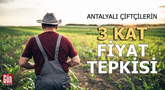 Antalyalı çiftçilerin 3 kat fiyat tepkisi