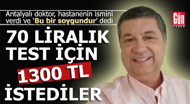 Antalyalı doktor: ‘70 liralık test için 1300 TL istediler’