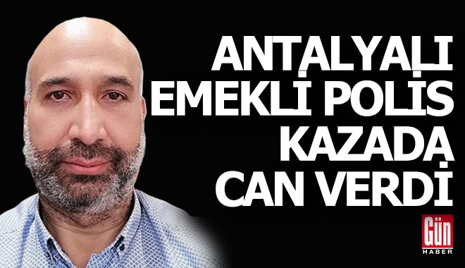 Antalyalı emekli polis kazada can verdi