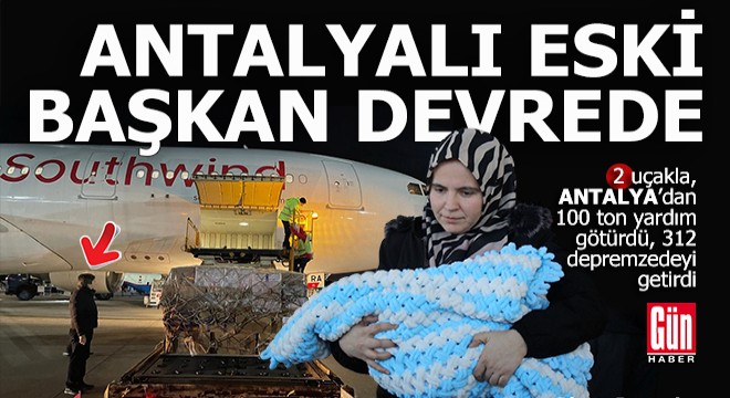 Antalyalı eski başkan 2 uçakla yardım götürdü 312 depremzedeyi getirdi