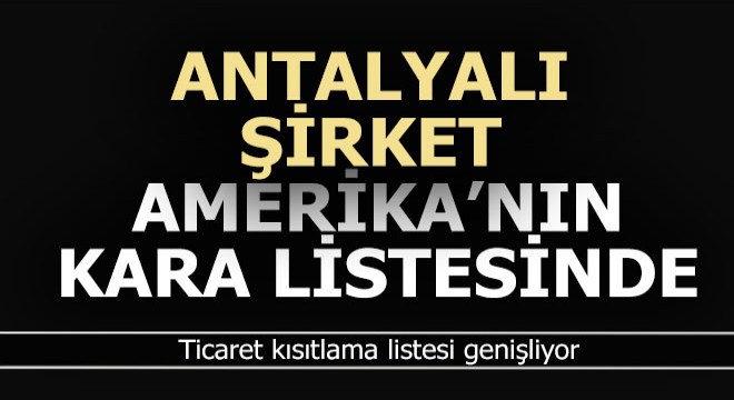 Antalyalı firma Amerika nın kara listesine girdi