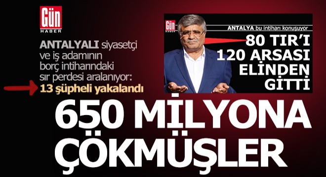 Antalyalı iş adamının borç intiharındaki sır perdesi aralanıyor: 13 şüpheli yakalandı