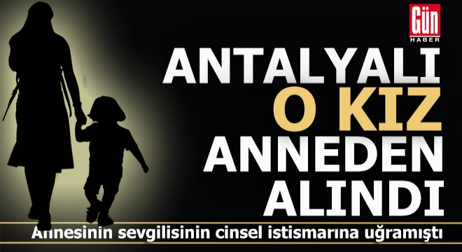 Antalyalı o kız anneden alındı