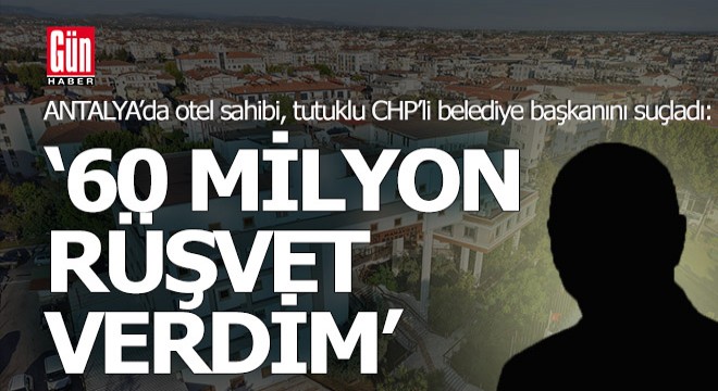 Antalyalı otel sahibi;  60 milyon lira rüşvet verdim 