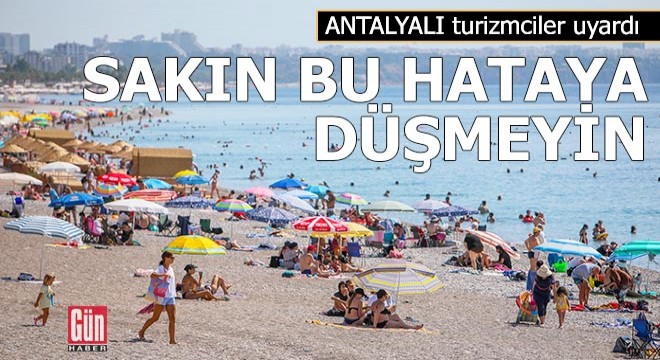 Antalyalı turizmciler uyardı! Sakın bu hataya düşmeyin...