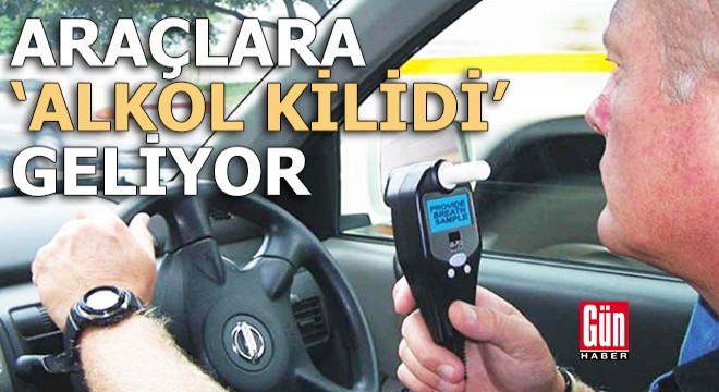 Araçlara 'Alkol kilidi' geliyor...