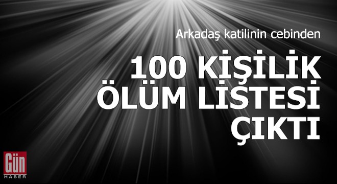 Arkadaş katilinin cebinden 100 kişilik ölüm listesi çıktı