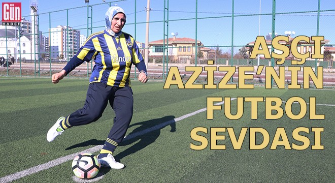 Aşçı Azize’nin futbol sevdası