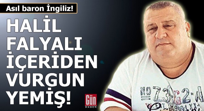 Asıl baron İngiliz! Halil Falyalı içeriden vurgun yemiş!