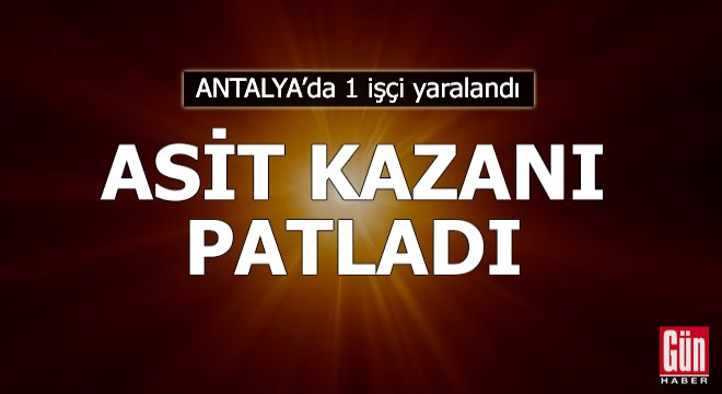 Asit kazanı patladı, 1 işçi yaralandı