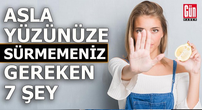 Asla bunları yüzünüze sürmeyin