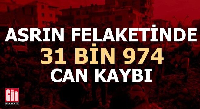 Asrın felaketinde can kaybı 31 bin 974...